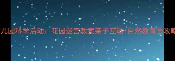 图片 幼儿园科学活动：花园迷宫教案亲子互动+自然教育全攻略2