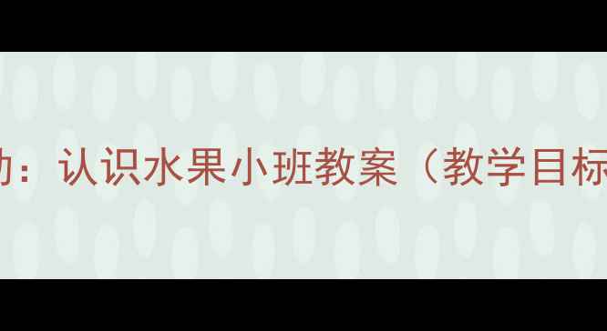 图片 幼儿园科学活动：认识水果小班教案（教学目标与实施步骤）2