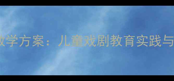 图片 幼儿园童话剧完整教学方案：儿童戏剧教育实践与分幕剧本设计指南2