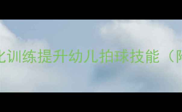 图片 幼儿园篮球教学教案：游戏化训练提升幼儿拍球技能（附教学目标、游戏活动设计）