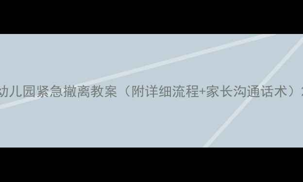 图片 幼儿园紧急撤离教案（附详细流程+家长沟通话术）2
