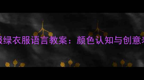 图片 幼儿园红衣服绿衣服语言教案：颜色认知与创意表达教学指南