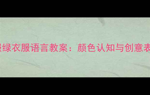 图片 幼儿园红衣服绿衣服语言教案：颜色认知与创意表达教学指南1