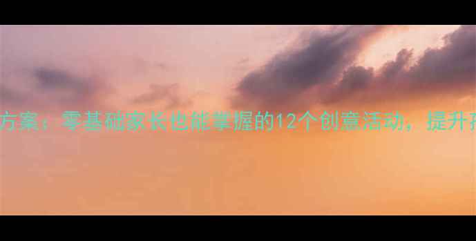 图片 幼儿园绘本美术教学方案：零基础家长也能掌握的12个创意活动，提升孩子专注力与创造力1
