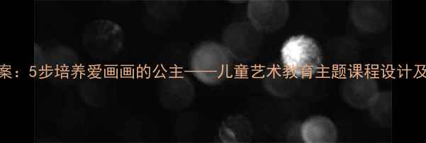 图片 幼儿园绘画教案：5步培养爱画画的公主——儿童艺术教育主题课程设计及教学成果展示
