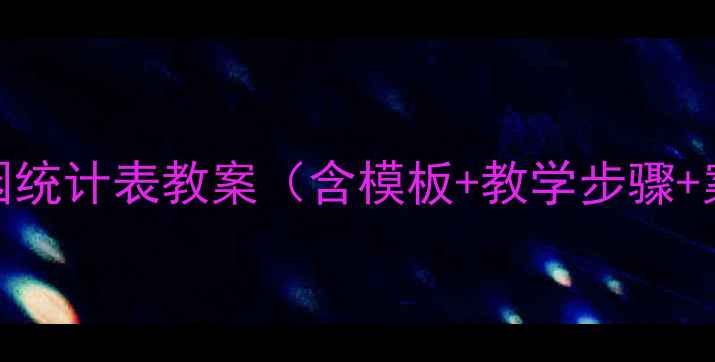 图片 幼儿园统计表教案（含模板+教学步骤+案例）