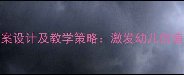 图片 幼儿园续编故事教案设计及教学策略：激发幼儿创造力与语言表达能力