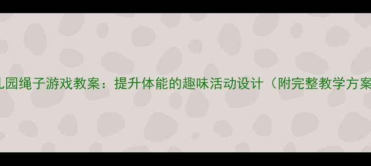 图片 幼儿园绳子游戏教案：提升体能的趣味活动设计（附完整教学方案）1