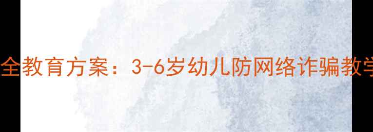 图片 幼儿园网络安全教育方案：3-6岁幼儿防网络诈骗教学指南（版）2