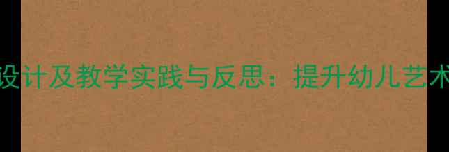 图片 幼儿园美工教案设计及教学实践与反思：提升幼儿艺术素养的三大策略