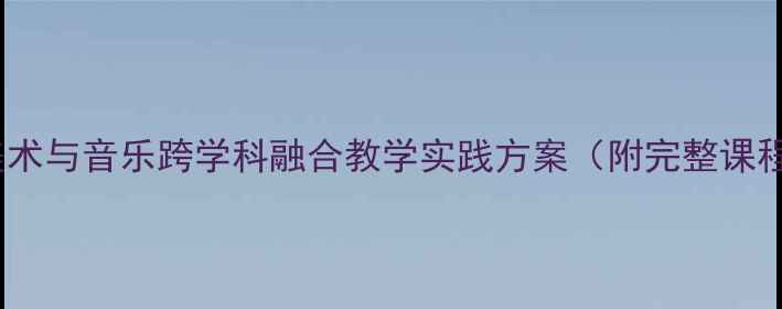 图片 幼儿园美术与音乐跨学科融合教学实践方案（附完整课程设计）1