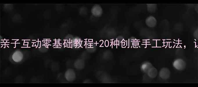 图片 幼儿园美术彩蛋教案｜亲子互动零基础教程+20种创意手工玩法，让宝贝玩出艺术天赋！1