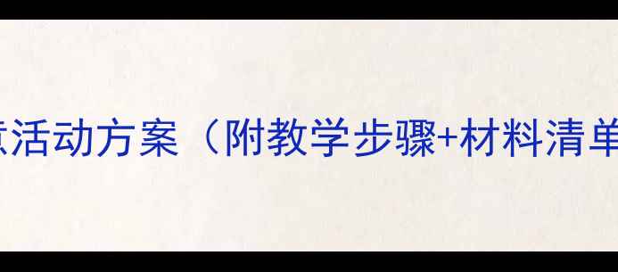图片 幼儿园美术手工教案：12个创意活动方案（附教学步骤+材料清单）——小学美术课堂设计参考1