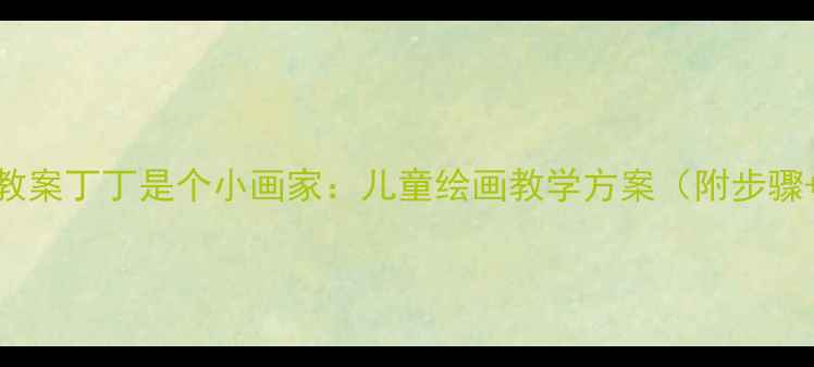 图片 幼儿园美术教案丁丁是个小画家：儿童绘画教学方案（附步骤+作品范例）