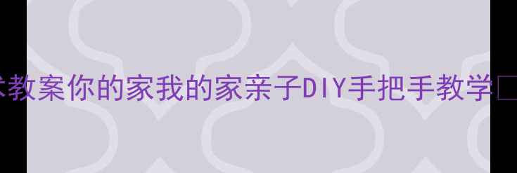 图片 幼儿园美术教案你的家我的家亲子DIY手把手教学🎨👨👩👧👦1