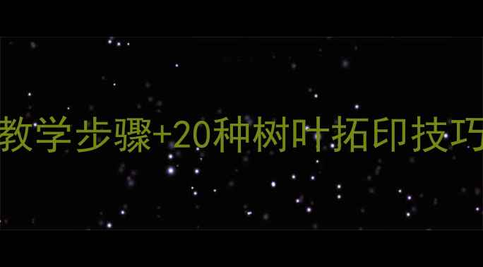 图片 幼儿园美术教案树5步创意教学步骤+20种树叶拓印技巧，帮助孩子观察自然之美2
