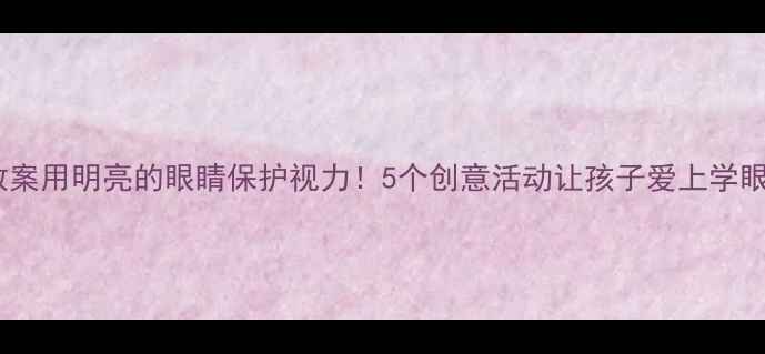 图片 幼儿园美术教案用明亮的眼睛保护视力！5个创意活动让孩子爱上学眼保健操💡✨2