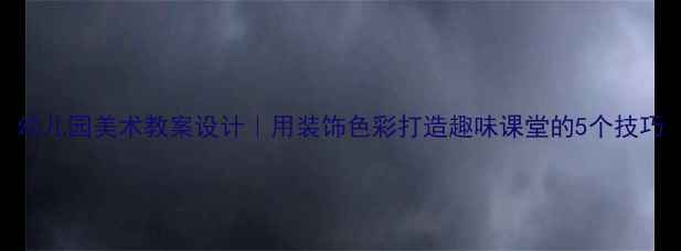 图片 幼儿园美术教案设计｜用装饰色彩打造趣味课堂的5个技巧