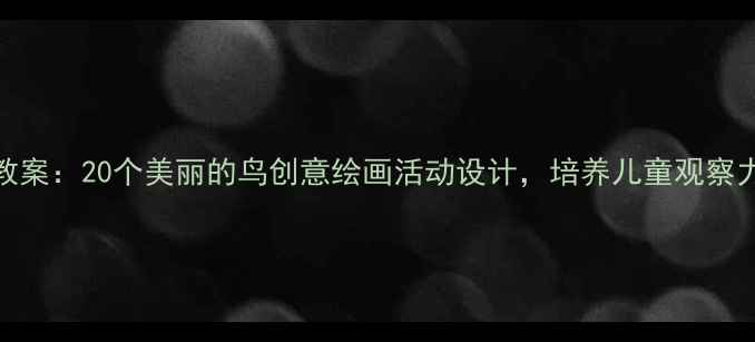 图片 幼儿园美术教案：20个美丽的鸟创意绘画活动设计，培养儿童观察力与审美能力