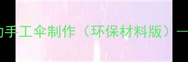 图片 幼儿园美术教案：亲子互动手工伞制作（环保材料版）——培养创造力与环保意识1