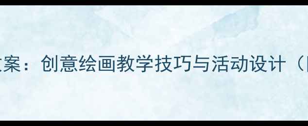图片 幼儿园美术教案：创意绘画教学技巧与活动设计（附详细步骤）