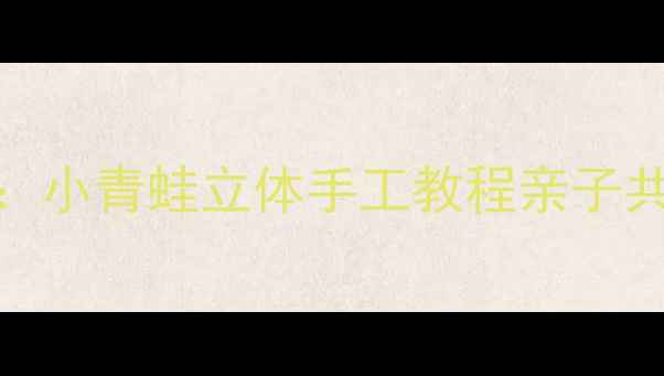 图片 幼儿园美术教案：小青蛙立体手工教程亲子共创自然美学课堂