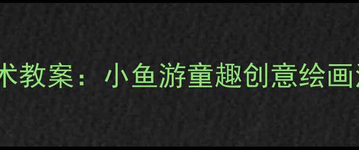 图片 幼儿园美术教案：小鱼游童趣创意绘画活动设计1