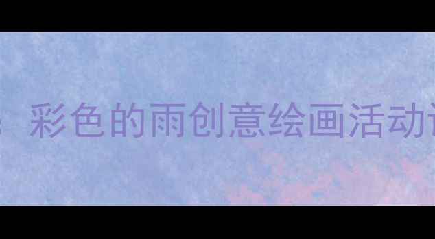 图片 幼儿园美术教案：彩色的雨创意绘画活动设计与教学步骤2