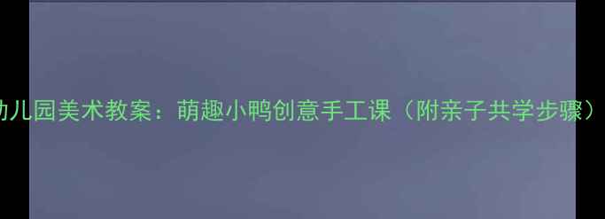 图片 幼儿园美术教案：萌趣小鸭创意手工课（附亲子共学步骤）2