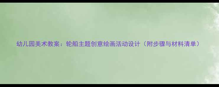 图片 幼儿园美术教案：轮船主题创意绘画活动设计（附步骤与材料清单）