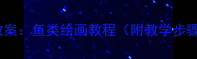 图片 幼儿园美术教案：鱼类绘画教程（附教学步骤+材料清单）