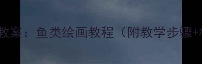 图片 幼儿园美术教案：鱼类绘画教程（附教学步骤+材料清单）1