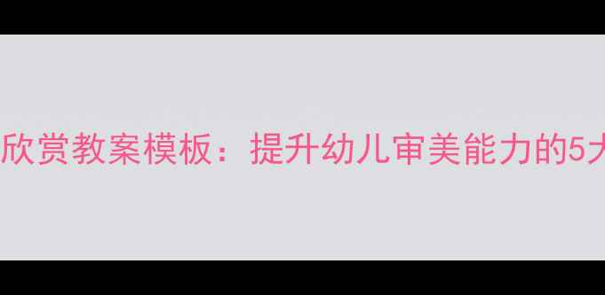 图片 幼儿园美术欣赏教案模板：提升幼儿审美能力的5大教学方案2