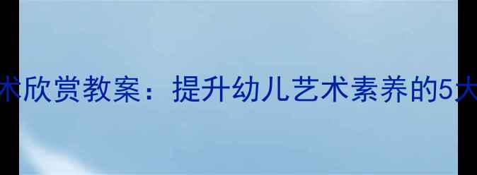 图片 幼儿园美术欣赏教案：提升幼儿艺术素养的5大创新方案