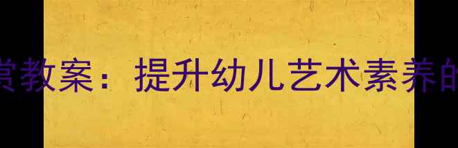 图片 幼儿园美术欣赏教案：提升幼儿艺术素养的5大创新方案2