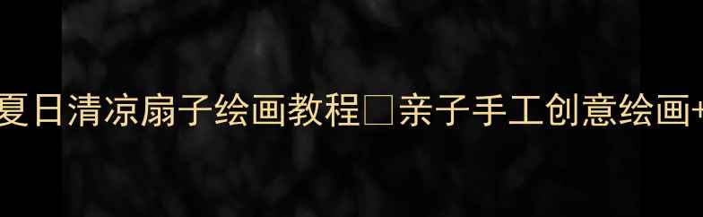 图片 幼儿园美术活动夏日清凉扇子绘画教程🌸亲子手工创意绘画+色彩启蒙攻略✨