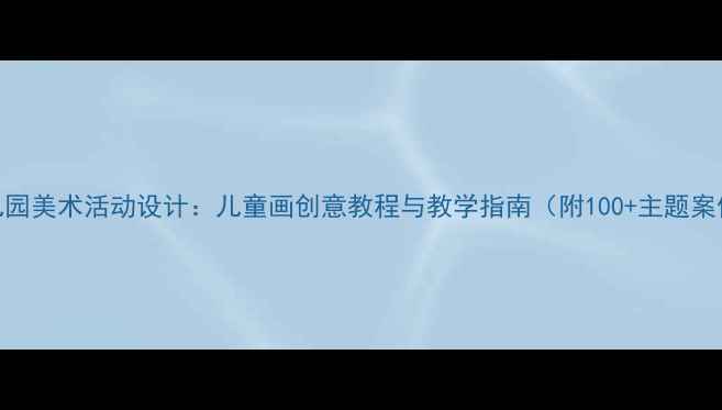 图片 幼儿园美术活动设计：儿童画创意教程与教学指南（附100+主题案例）