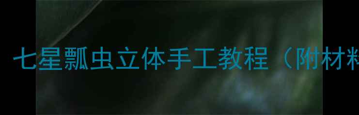 图片 幼儿园美术活动：七星瓢虫立体手工教程（附材料清单+步骤图）1