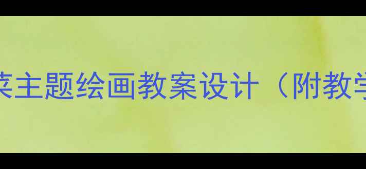 图片 幼儿园美术活动：五彩蔬菜主题绘画教案设计（附教学目标、步骤与作品展示）