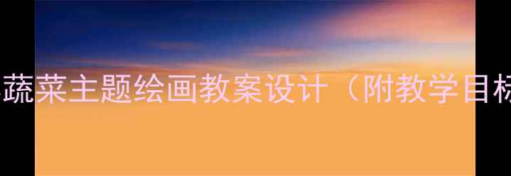 图片 幼儿园美术活动：五彩蔬菜主题绘画教案设计（附教学目标、步骤与作品展示）2