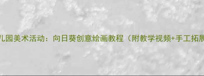 图片 幼儿园美术活动：向日葵创意绘画教程（附教学视频+手工拓展）