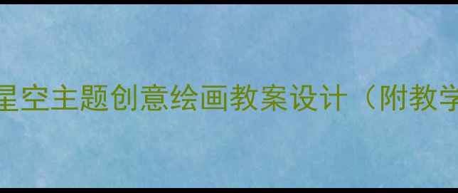 图片 幼儿园美术活动：星空主题创意绘画教案设计（附教学方案+材料清单）1