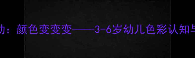 图片 幼儿园美术活动：颜色变变变——3-6岁幼儿色彩认知与创意手工教案