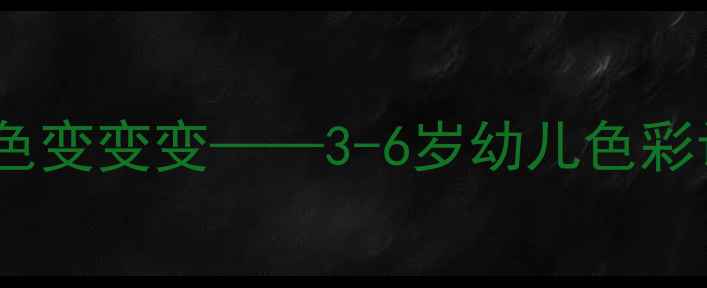 图片 幼儿园美术活动：颜色变变变——3-6岁幼儿色彩认知与创意手工教案1
