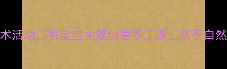 图片 幼儿园美术活动🐛蚕宝宝主题创意手工课✨亲子自然教育必备