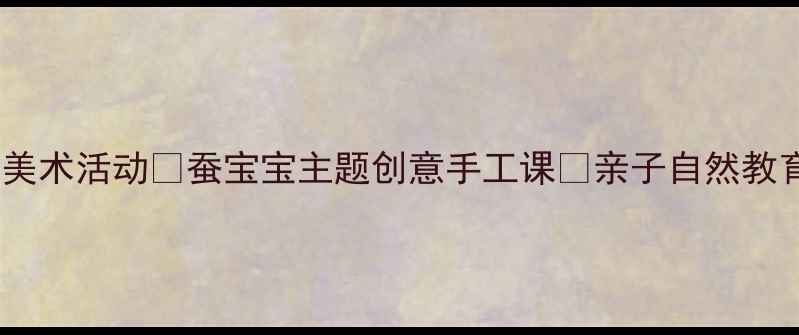 图片 幼儿园美术活动🐛蚕宝宝主题创意手工课✨亲子自然教育必备2