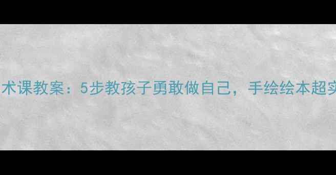 图片 幼儿园美术课教案：5步教孩子勇敢做自己，手绘绘本超实用！✨1