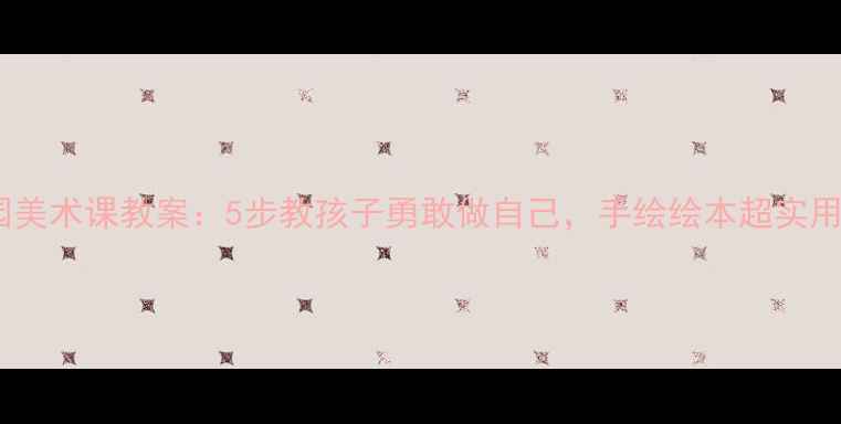 图片 幼儿园美术课教案：5步教孩子勇敢做自己，手绘绘本超实用！✨2