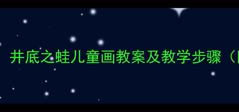 图片 幼儿园美术课：井底之蛙儿童画教案及教学步骤（附绘画技巧）1