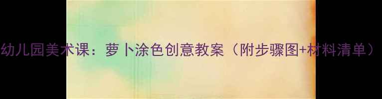 图片 幼儿园美术课：萝卜涂色创意教案（附步骤图+材料清单）
